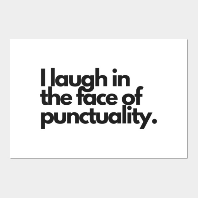 I laugh in the face of punctuality